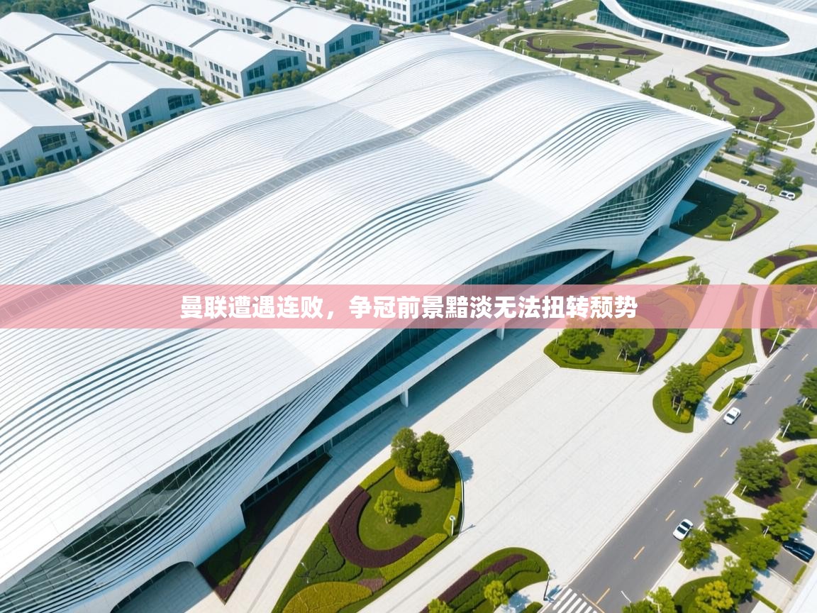 曼联遭遇连败，争冠前景黯淡无法扭转颓势