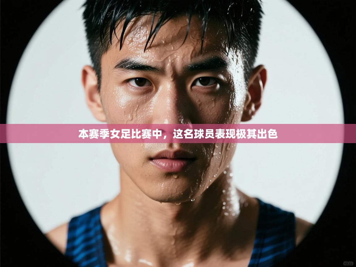 本赛季女足比赛中，这名球员表现极其出色