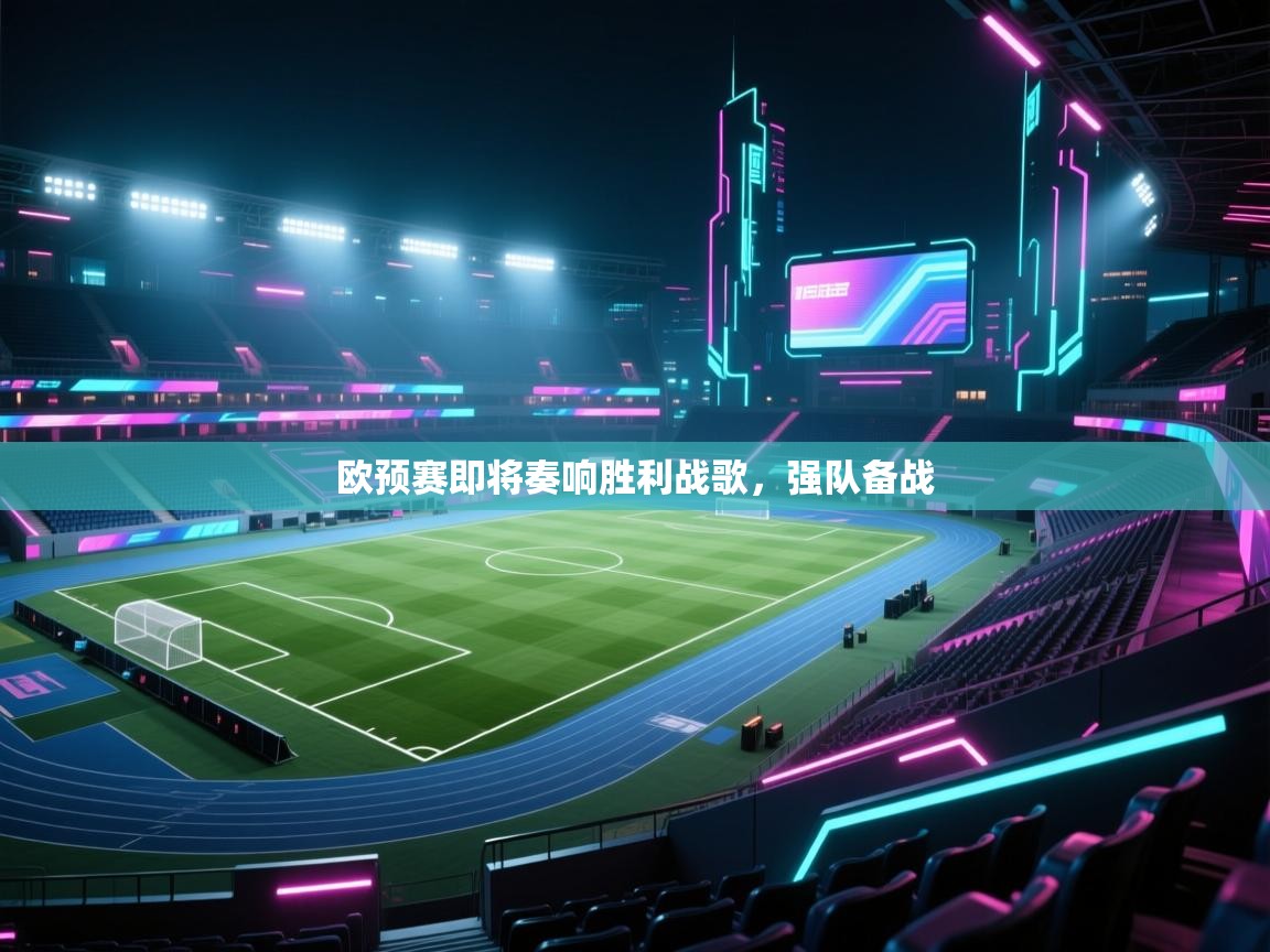 欧预赛即将奏响胜利战歌，强队备战  第1张