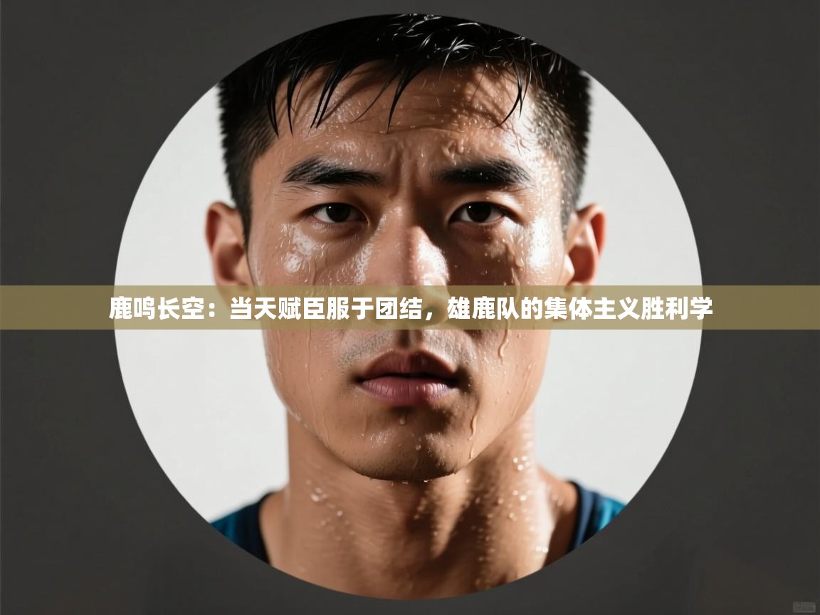 鹿鸣长空：当天赋臣服于团结，雄鹿队的集体主义胜利学  第1张