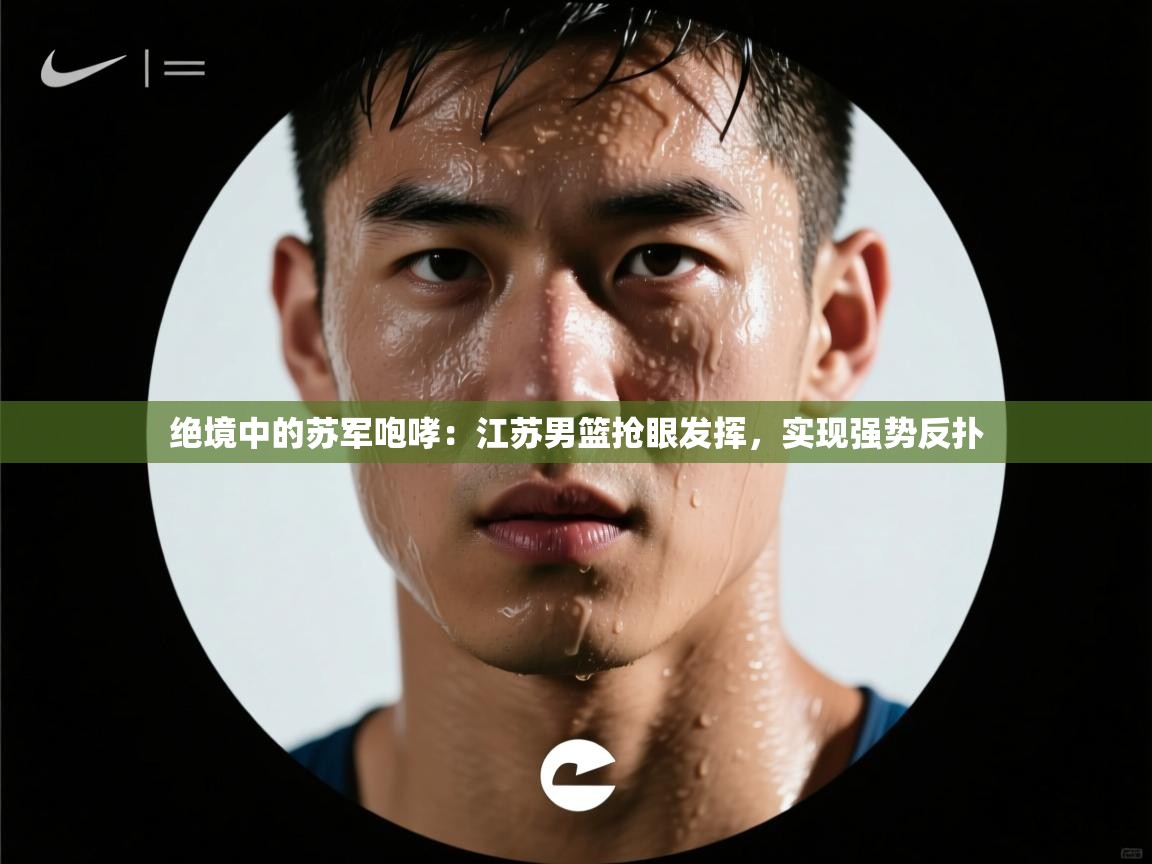 绝境中的苏军咆哮：江苏男篮抢眼发挥，实现强势反扑  第2张