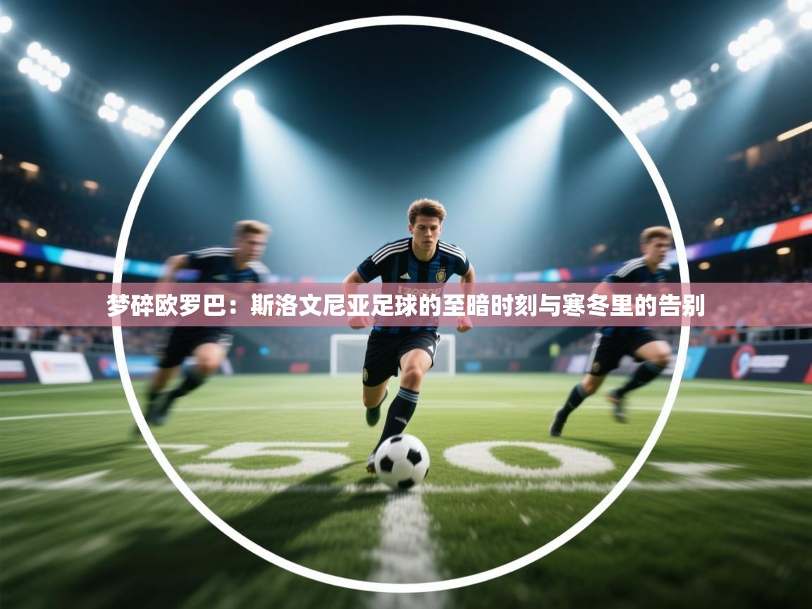 梦碎欧罗巴：斯洛文尼亚足球的至暗时刻与寒冬里的告别  第1张