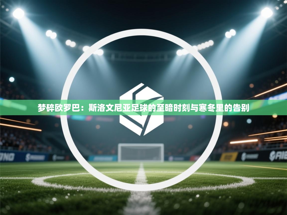 梦碎欧罗巴：斯洛文尼亚足球的至暗时刻与寒冬里的告别  第2张