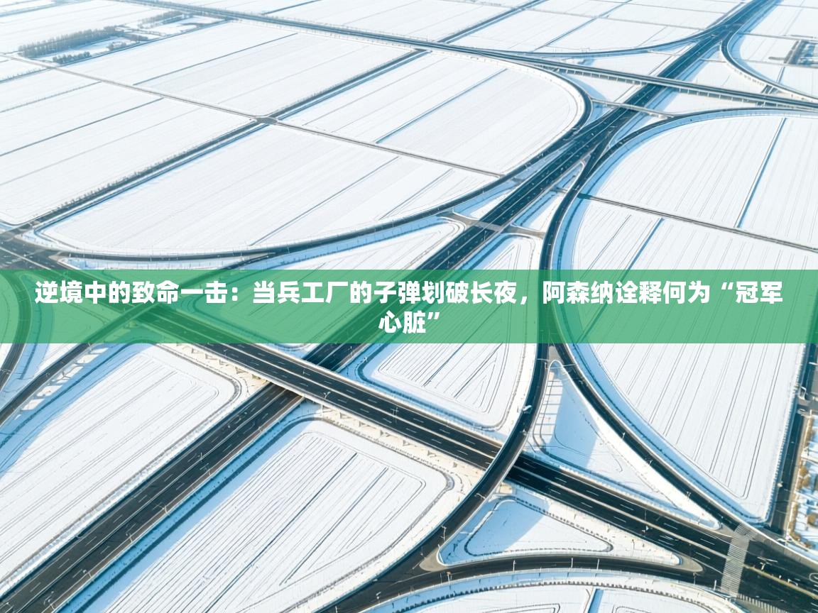 逆境中的致命一击：当兵工厂的子弹划破长夜，阿森纳诠释何为“冠军心脏”