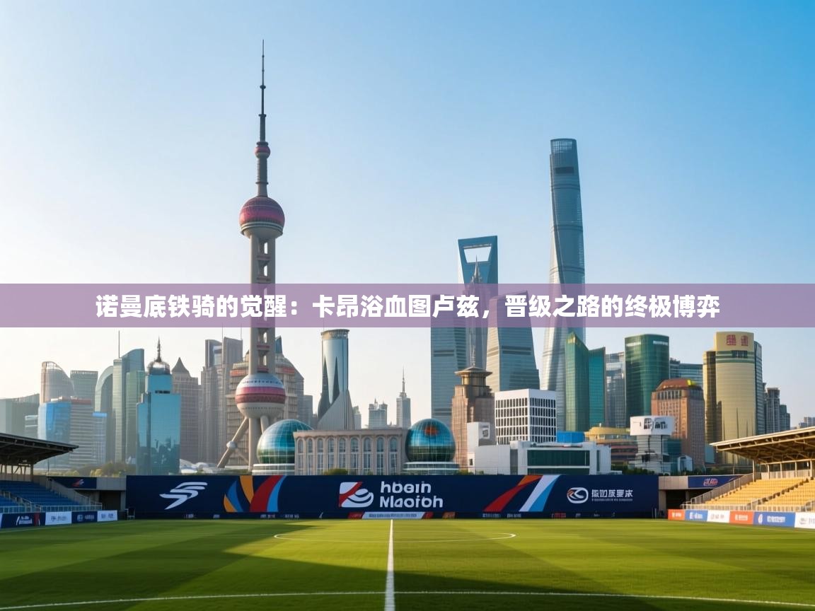 诺曼底铁骑的觉醒：卡昂浴血图卢兹，晋级之路的终极博弈