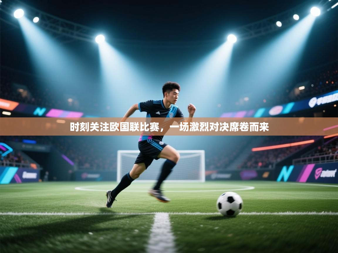 时刻关注欧国联比赛，一场激烈对决席卷而来