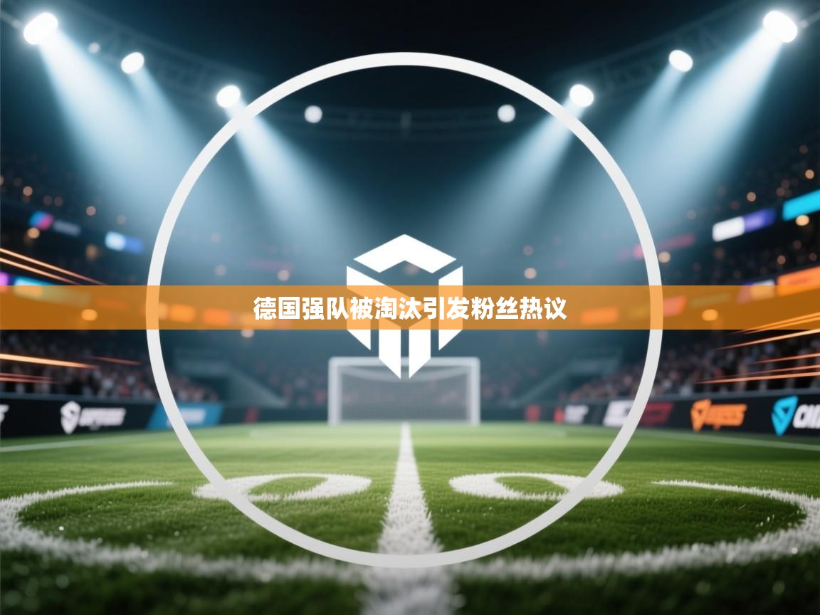 德国强队被淘汰引发粉丝热议  第2张