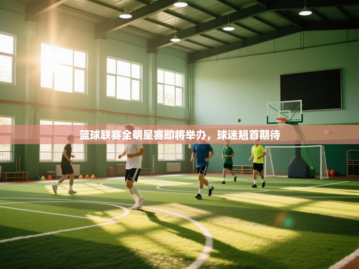 篮球联赛全明星赛即将举办,球迷翘首期待 第2张