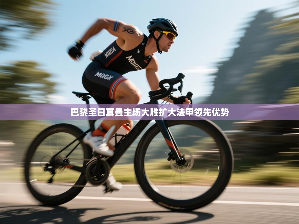 巴黎圣日耳曼主场大胜扩大法甲领先优势