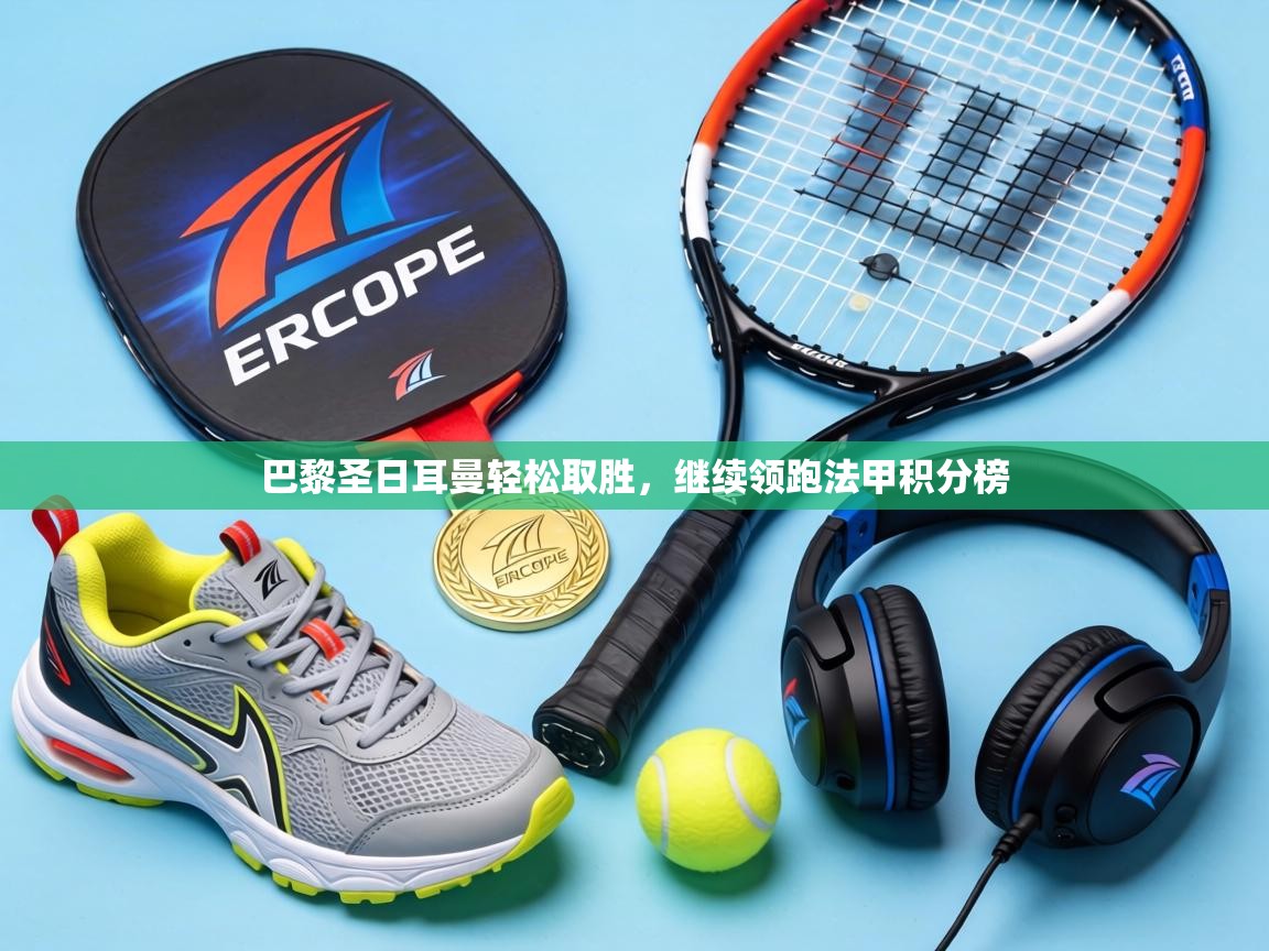 巴黎圣日耳曼轻松取胜，继续领跑法甲积分榜