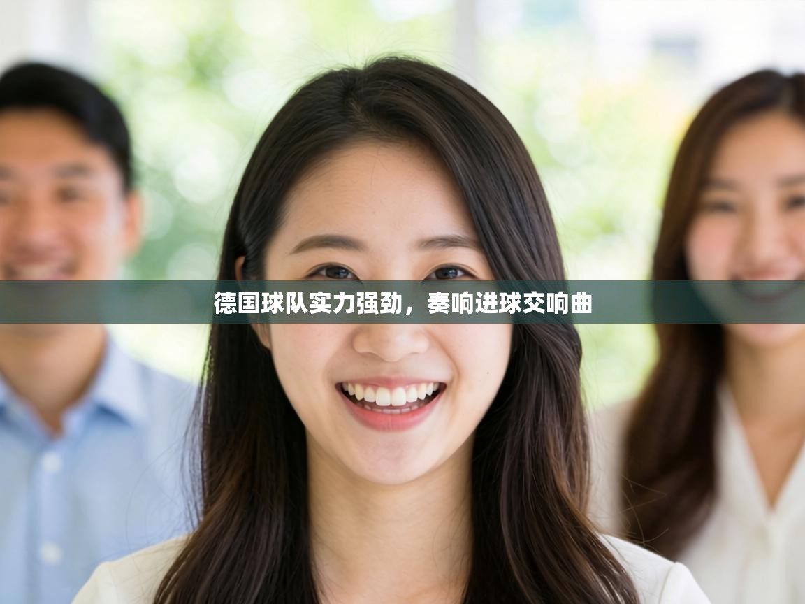 德国球队实力强劲，奏响进球交响曲