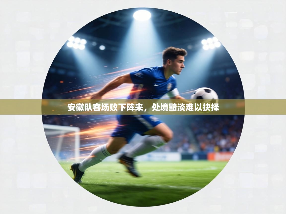 安徽队客场败下阵来，处境黯淡难以抉择  第1张