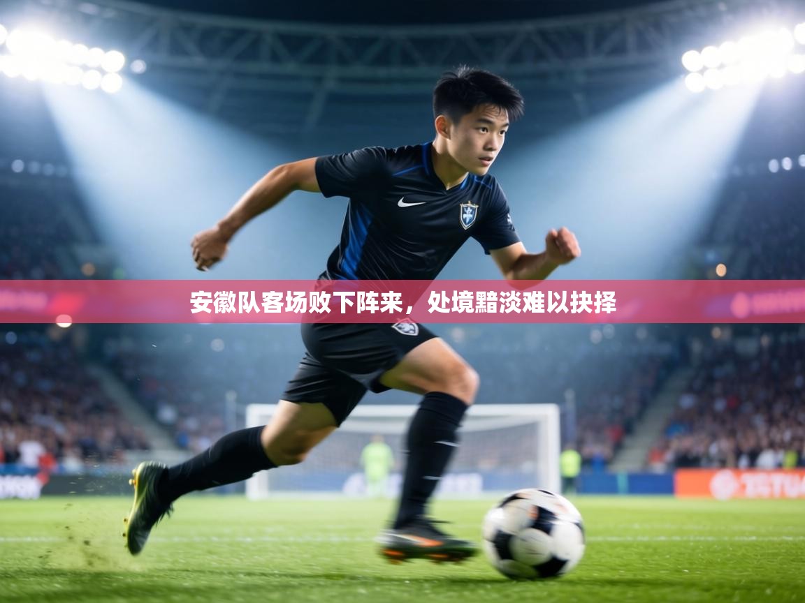 安徽队客场败下阵来，处境黯淡难以抉择  第2张